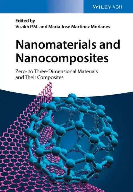 Nanomaterials and Nanocomposites: Zero- to Three-Dimensional Materials and Their Composites by Visakh P. M., University of Lisbon, Portugal), Maria Jose Martinez Morlanes (University Zaragoza, Spain)