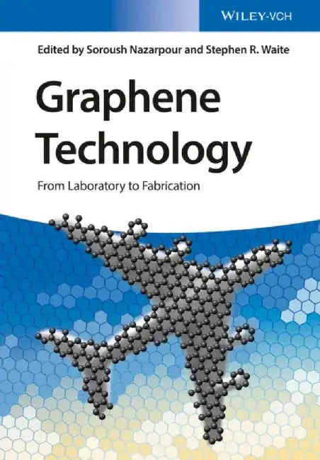 Graphene Technology: From Laboratory to Fabrication by Editor: Soroush Nazarpour, Editor: Stephen R. Waite