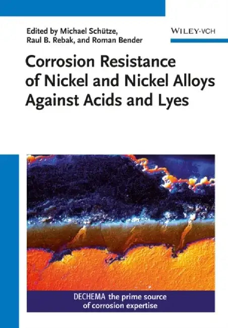Corrosion Resistance of Nickel and Nickel Alloys Against Acids and Lyes by Editor: Michael Schutze, Editor: Raul B. Rebak, Editor: Roman Bender (DECHEMA e.V., Frankfurt, Germany)