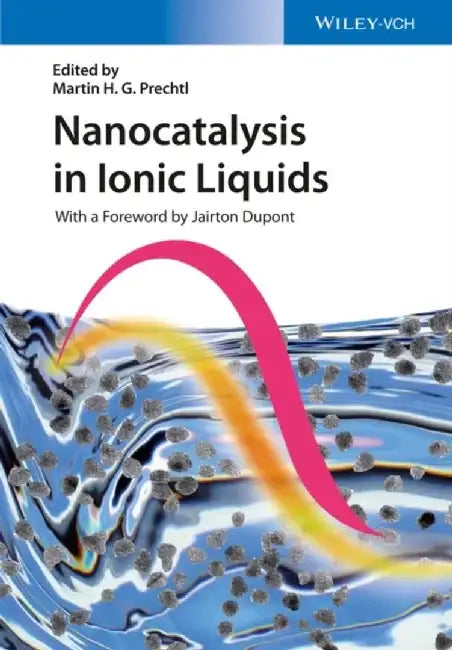 Nanocatalysis in Ionic Liquids by Editor: Martin H. G. Prechtl, Foreword by: Jairton Dupont
