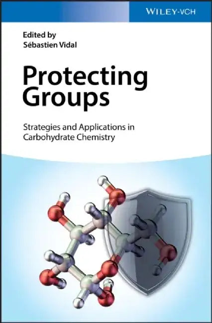 Protecting Groups: Strategies and Applications in Carbohydrate Chemistry by Editor: Sebastien Vidal