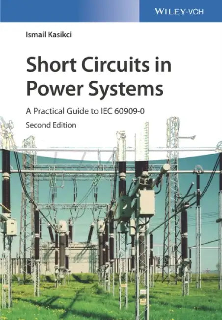 Short Circuits in Power Systems: A Practical Guide to IEC 60909-0, 2nd Edition by Ismail Kasikci