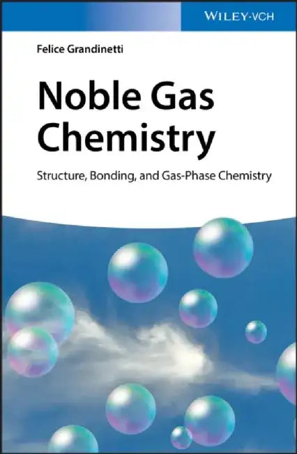 Noble Gas Chemistry: Structure, Bonding, and Gas-Phase Chemistry by Felice Grandinetti