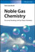 Noble Gas Chemistry: Structure, Bonding, and Gas-Phase Chemistry by Felice Grandinetti