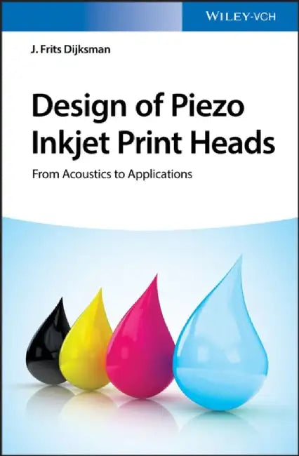 Design of Piezo Inkjet Print Heads: From Acoustics to Applications by Editor: J. Frits Dijksman