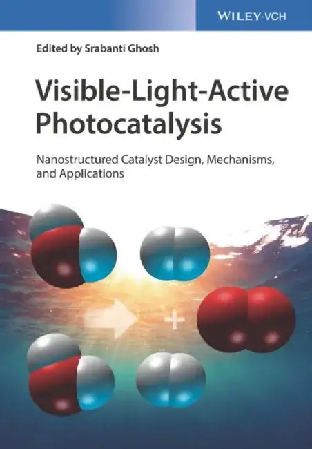 Visible-Light-Active Photocatalysis: Nanostructured Catalyst Design, Mechanisms, and Applications by Editor: Srabanti Ghosh