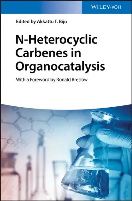 N-Heterocyclic Carbenes in Organocatalysis by Editor: Akkattu T. Biju, Foreword by: Ronald Breslow