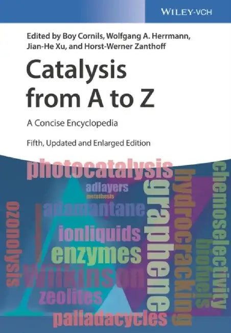 Catalysis from A to Z: A Concise Encyclopedia, 5th Edition by Boy Cornils, Wolfgang A. Herrmann, Jian-He Xu (Scripps Res. Inst. La Jolla, California), Horst-Werner Zanthoff (Evonik Industries AG, Germany)