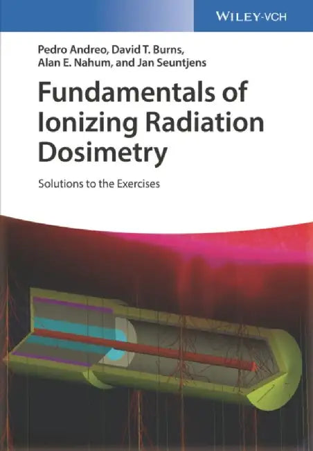 Fundamentals of Ionizing Radiation Dosimetry: Solutions to the Exercises by Pedro Andreo, David T. Burns, Alan E. Nahum (University of Liverpool, UK), Jan Seuntjens (McGill University, Canada)