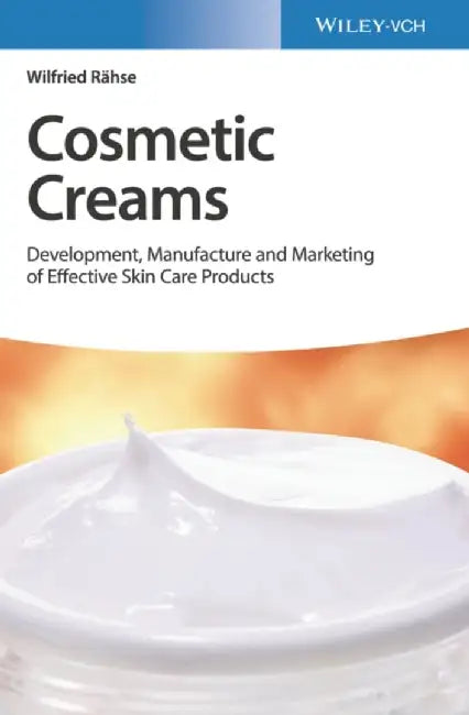 Cosmetic Creams: Development, Manufacture and Marketing of Effective Skin Care Products by Wilfried Rahse