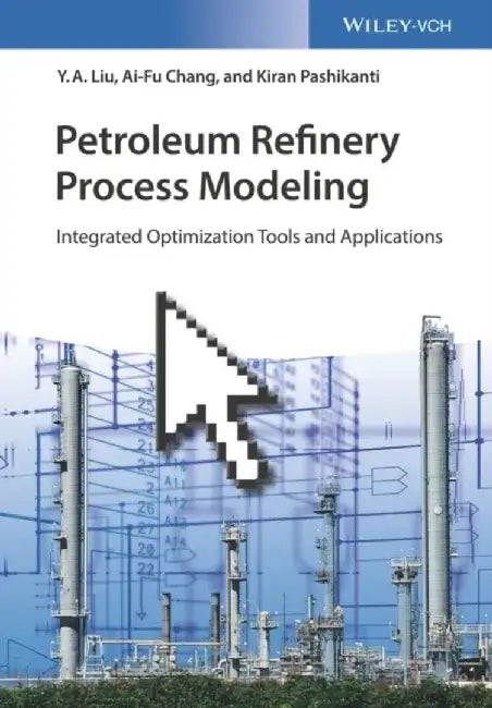 Petroleum Refinery Process Modeling: Integrated Optimization Tools and Applications by Y. A. Liu, Ai-Fu Chang, Kiran Pashikanti (Chevron Phillips Chemical CO, Kingwood, TX, USA)