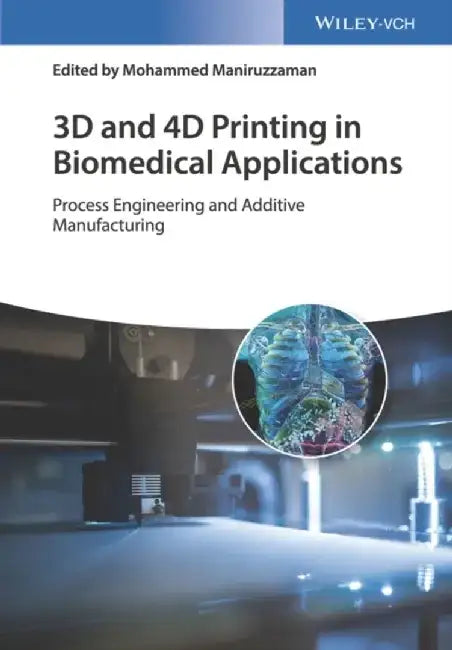 3D and 4D Printing in Biomedical Applications: Process Engineering and Additive Manufacturing by Editor: Mohammed Maniruzzaman