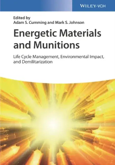 Energetic Materials and Munitions: Life Cycle Management, Environmental Impact, and Demilitarization by Editor: Adam Stewart Cumming, Editor: Mark S. Johnson