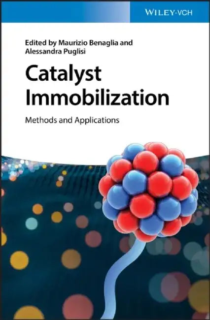 Catalyst Immobilization: Methods and Applications by Editor: Maurizio Benaglia, Editor: Alessandra Puglisi