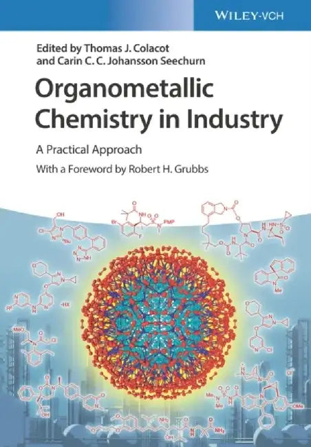 Organometallic Chemistry in Industry: A Practical Approach by Editor: Thomas J. Colacot, Editor: Carin C.C. Johansson Seechurn, Foreword by: Robert H. Grubbs (California Institute of Technology, Pasadena, USA)