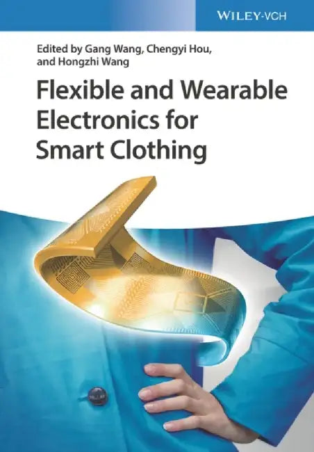 Flexible and Wearable Electronics for Smart Clothing by Editor: Gang Wang, Editor: Chengyi Hou, Editor: Hongzhi Wang