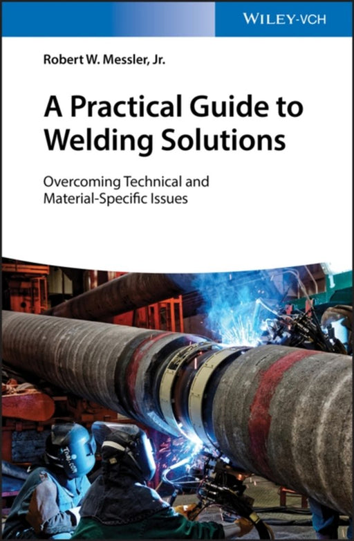 A Practical Guide To Welding Solutions - Overcoming Technical: And Material-Specific Issues by Messler