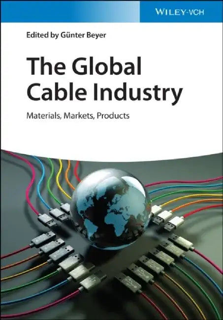 The Global Cable Industry: Materials, Markets, Products by Editor: G&uuml;nter Beyer