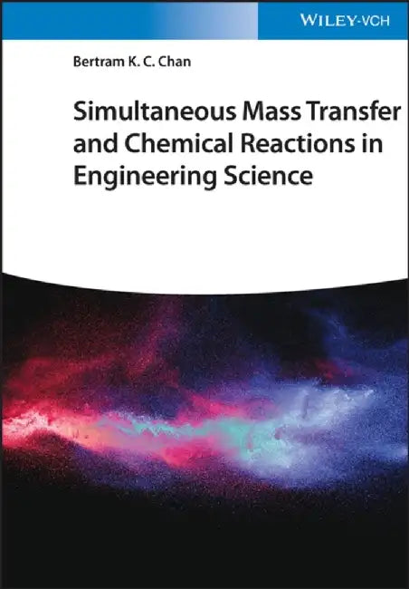 Simultaneous Mass Transfer and Chemical Reactions in Engineering Science by Bertram K. C. Chan