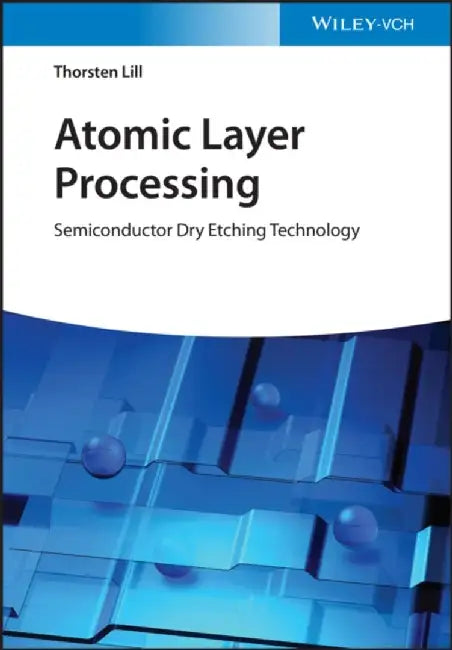 Atomic Layer Processing: Semiconductor Dry Etching Technology by Thorsten Lill
