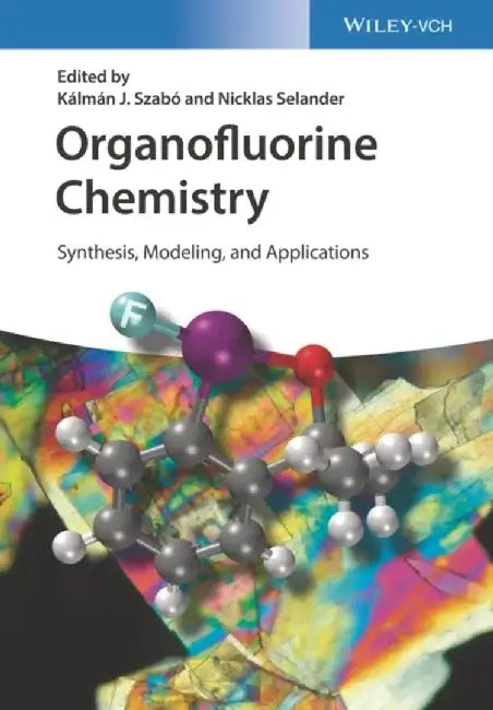 Organofluorine Chemistry: Synthesis, Modeling, and Applications by Editor: Kalman J. Szabo, Editor: Nicklas Selander