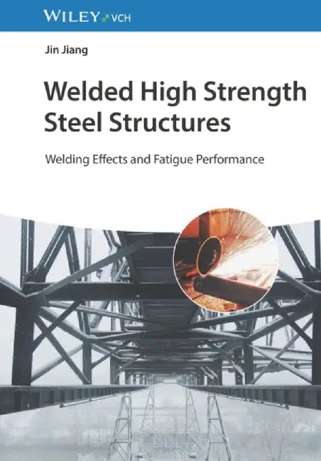 Welded High Strength Steel Structures: Mechanical Properties, Welding, and Fatigue Performance by Jin Jiang