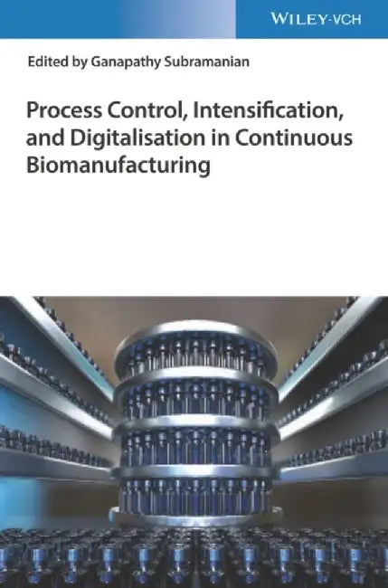 Process Control, Intensification, and Digitalisation in Continuous Biomanufacturing by Ganapathy Subramanian