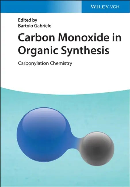 Carbon Monoxide in Organic Synthesis: Carbonylation Chemistry by Editor: Bartolo Gabriele