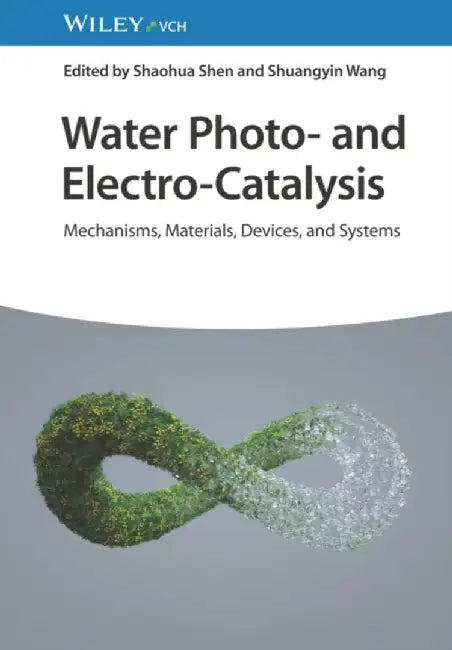 Water Photo- and Electro-Catalysis: Mechanisms, Materials, Devices, and Systems by Editor: Shaohua Shen, Editor: Shuangyin Wang