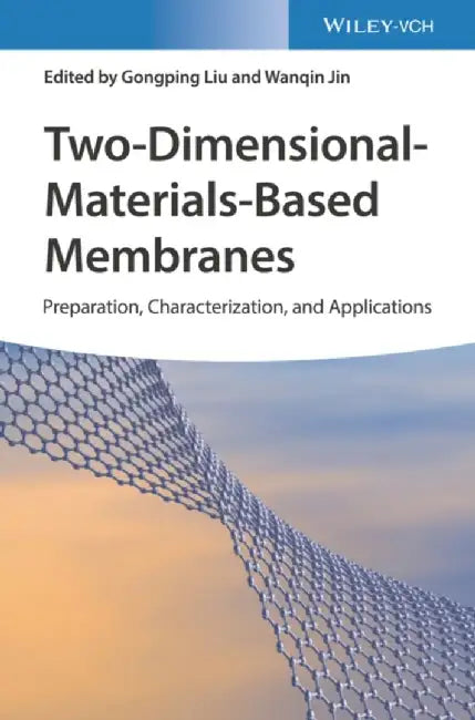 Two - Dimensional - Materials - Based Membranes: Preparation, Characterization, and Applications by Gongping Liu