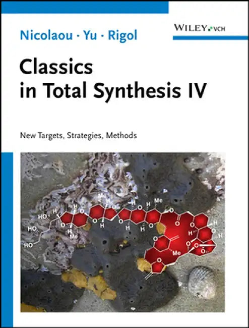 Classics in Total Synthesis IV: New Targets, Strategies, Methods by K. C. Nicolaou, Ruocheng Yu, Stephan Rigol (Rice University, TX, USA)