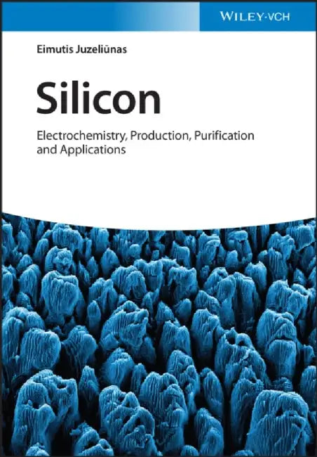Silicon: Electrochemistry, Production, Purification and Applications by Eimutis Juzeliunas