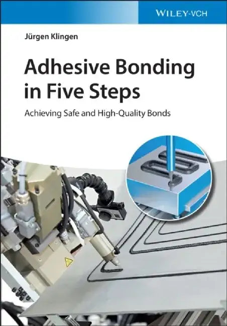 Adhesive Bonding in Five Steps: Achieving Safe and High-Quality Bonds by J&uuml;rgen Klingen, University of Wales, UK)