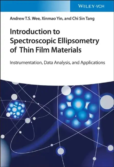 Introduction to Spectroscopic Ellipsometry of Thin Film Materials: Instrumentation, Data Analysis, and Applications by Andrew T. S. Wee, Xinmao Yin, Chi Sin Tang