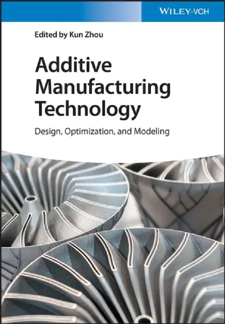 Additive Manufacturing Technology: Design, Optimization and Modeling by Kun Zhou
