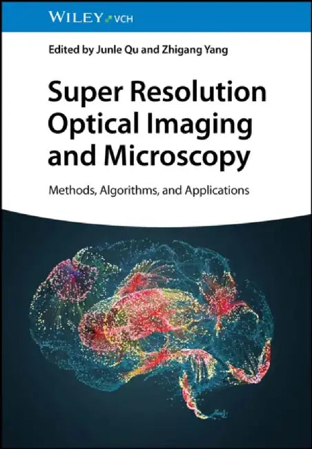 Super Resolution Optical Imaging and Microscopy: Methods, Algorithms and Applications by Junle Qu