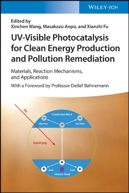 Uv-Visible Photocatalysis for Clean Energy Production and Pollution Remediation: Materials, Reaction Mechanisms, and Applications by Xinchen Wang
