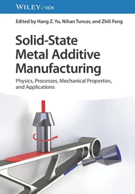 Solid-State Metal Additive Manufacturing: Physics, Processes, Mechanical Properties, and Applications by Hang Z. Yu