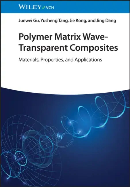 Polymer Matrix Wave-Transparent Composites: Materials, Properties, and Applications by Junwei Gu, Yusheng Tang, Jie Kong (Northwestern Polytechnical University, China), Jing Dang (AVIC the First Aircraft Institute, China)