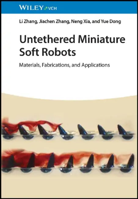 Untethered Miniature Soft Robots: Materials, Fabrications, and Applications by Li Zhang