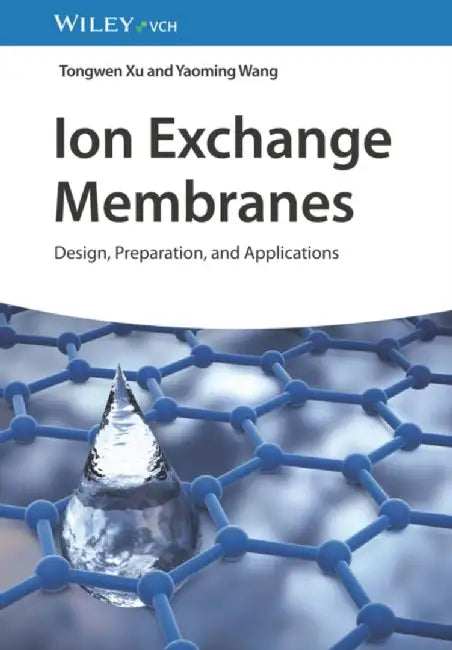 Ion Exchange Membranes: Design, Preparation, and Applications by Tongwen Xu, Yaoming Wang