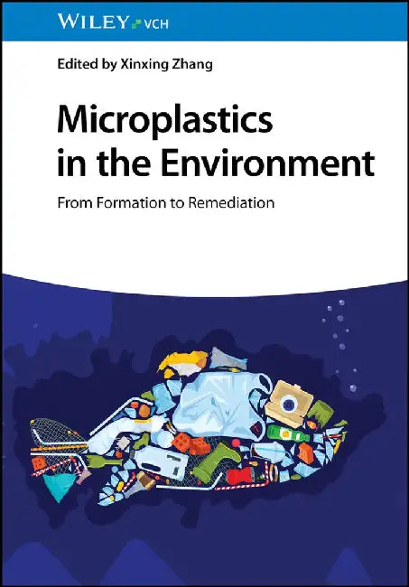 Microplastics in the Environment: From Formation to Remediation by Editor: Xinxing Zhang