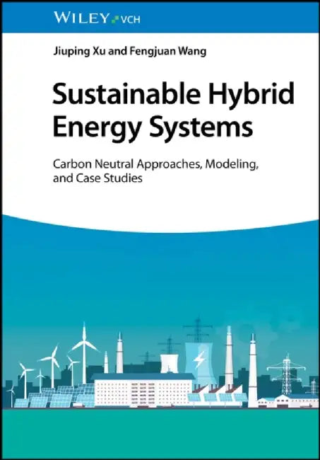 Sustainable Hybrid Energy Systems: Carbon Neutral Approaches, Modeling, and Case Studies by Jiuping Xu, Fengjuan Wang
