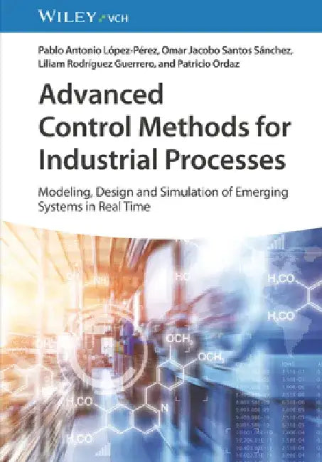 Advanced Control Methods for Industrial Processes: Modeling, Design and Simulation of Complex Dynamic Systems in Real Time by Pablo A. Lopez Perez
