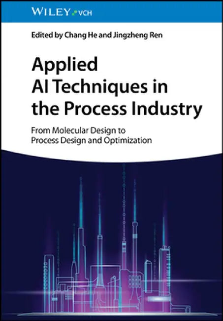 Applied AI Techniques in the Process Industry: From Molecular Design to Process Design and Optimization by Chang He