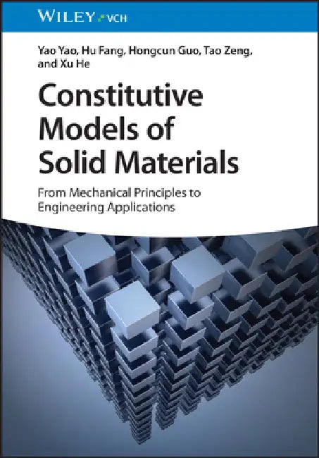 Constitutive Models of Solid Materials: From Mechanical Principles to Engineering Applications by Yao Yao, Hu Fang, Hongcun Guo