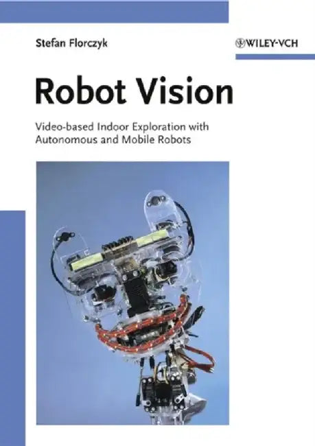 Robot Vision: Video-based Indoor Exploration with Autonomous and Mobile Robots by Stefan Florczyk
