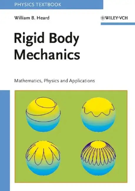 Rigid Body Mechanics: Mathematics, Physics and Applications by William B. Heard