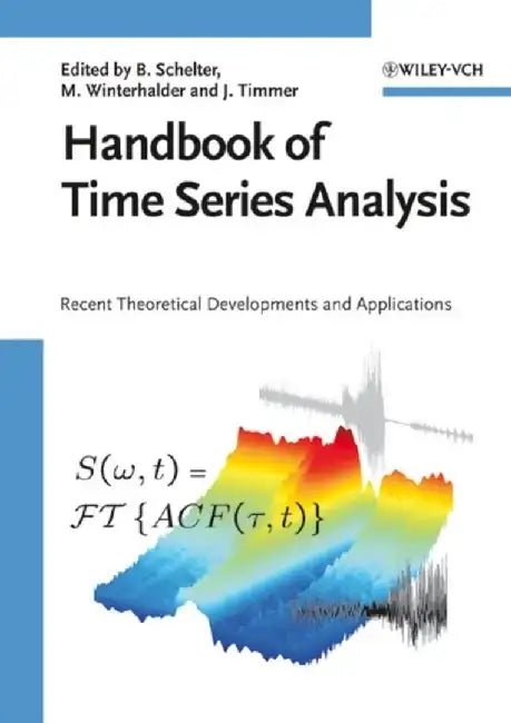 Handbook of Time Series Analysis: Recent Theoretical Developments and Applications by Editor: Bj&ouml;rn Schelter, Editor: Matthias Winterhalder, Editor: Jens Timmer (Albert-Ludwigs-Universit&auml;t Fre)