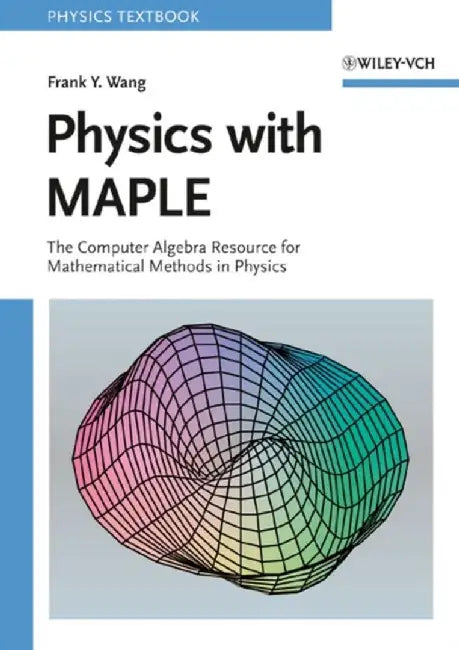 Physics with MAPLE: The Computer Algebra Resource for Mathematical Methods in Physics by Frank Y. Wang